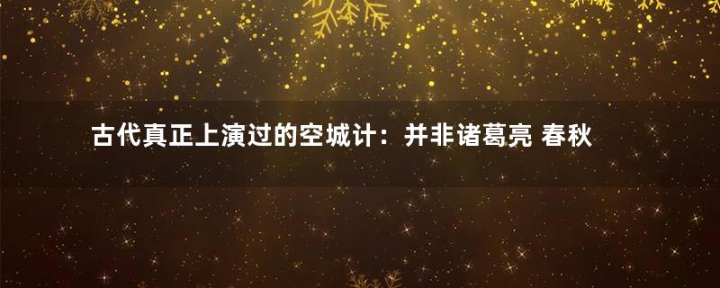 古代真正上演过的空城计：并非诸葛亮 春秋时期就有人用